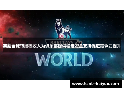 英超全球转播权收入为俱乐部提供稳定资金支持促进竞争力提升