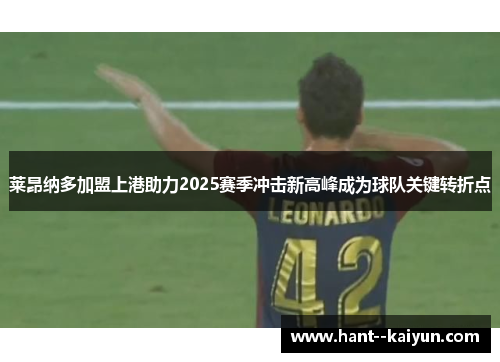 莱昂纳多加盟上港助力2025赛季冲击新高峰成为球队关键转折点