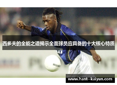 西多夫的全能之道揭示全面球员应具备的十大核心特质