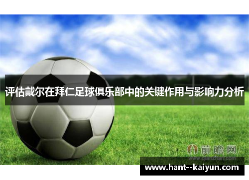 评估戴尔在拜仁足球俱乐部中的关键作用与影响力分析