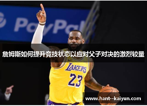 詹姆斯如何提升竞技状态以应对父子对决的激烈较量