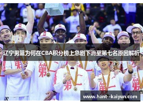 辽宁男篮为何在CBA积分榜上急剧下滑至第七名原因解析