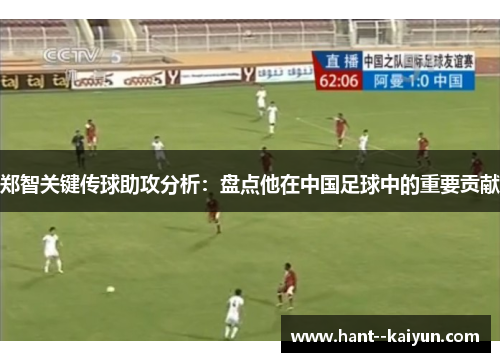 郑智关键传球助攻分析:盘点他在中国足球中的重要贡献 郑智关键传球助攻分析:盘点他在中国足球中的重要贡献