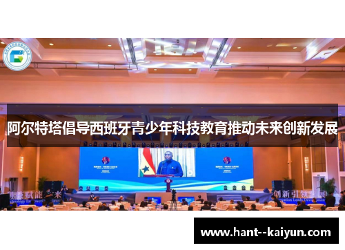 阿尔特塔倡导西班牙青少年科技教育推动未来创新发展
