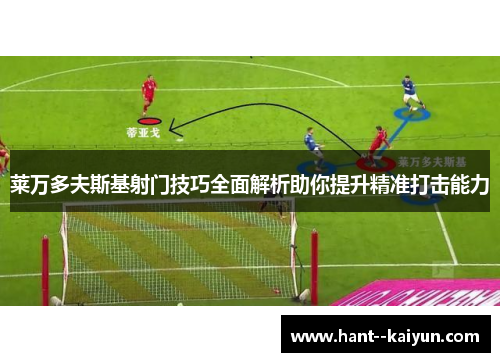 莱万多夫斯基射门技巧全面解析助你提升精准打击能力