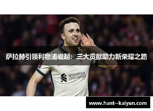 萨拉赫引领利物浦崛起：三大贡献助力新荣耀之路