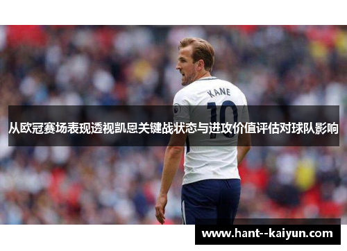 从欧冠赛场表现透视凯恩关键战状态与进攻价值评估对球队影响 从欧冠赛场表现透视凯恩关键战状态与进攻价值评估对球队影响