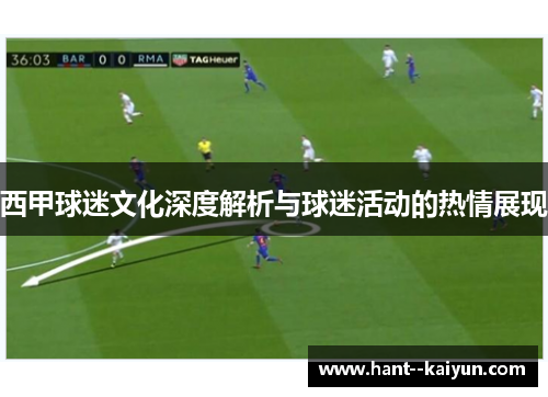 西甲球迷文化深度解析与球迷活动的热情展现 西甲球迷文化深度解析与球迷活动的热情展现