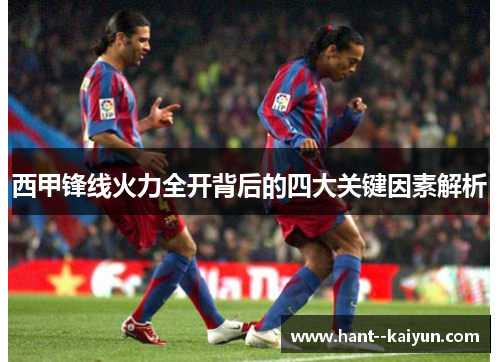 西甲锋线火力全开背后的四大关键因素解析 西甲锋线火力全开背后的四大关键因素解析