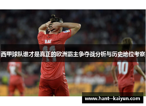 西甲球队谁才是真正的欧洲霸主争夺战分析与历史地位考察 西甲球队谁才是真正的欧洲霸主争夺战分析与历史地位考察