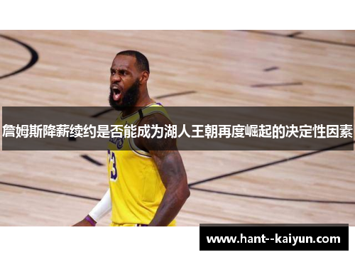 詹姆斯降薪续约是否能成为湖人王朝再度崛起的决定性因素 詹姆斯降薪续约是否能成为湖人王朝再度崛起的决定性因素