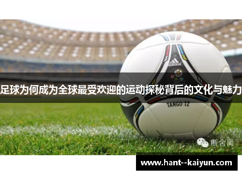 足球为何成为全球最受欢迎的运动探秘背后的文化与魅力 足球为何成为全球最受欢迎的运动探秘背后的文化与魅力