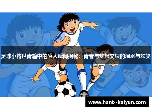 足球小将世青篇中的感人瞬间揭秘：青春与梦想交织的泪水与欢笑