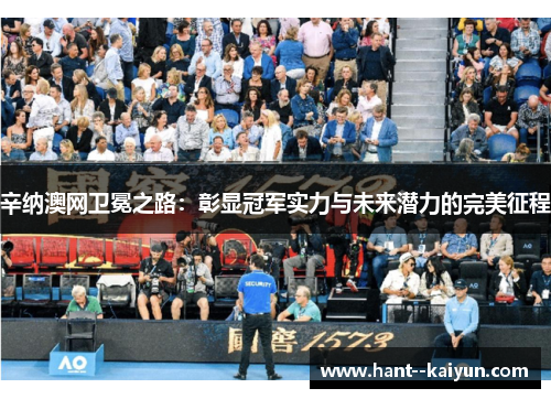 辛纳澳网卫冕之路:彰显冠军实力与未来潜力的完美征程 辛纳澳网卫冕之路:彰显冠军实力与未来潜力的完美征程