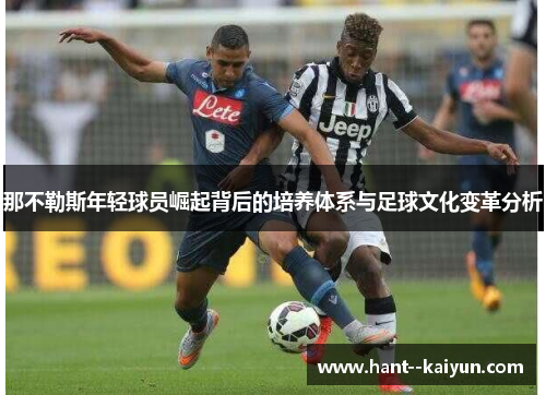 那不勒斯年轻球员崛起背后的培养体系与足球文化变革分析 那不勒斯年轻球员崛起背后的培养体系与足球文化变革分析