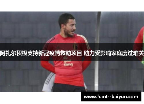 阿扎尔积极支持新冠疫情救助项目 助力受影响家庭度过难关