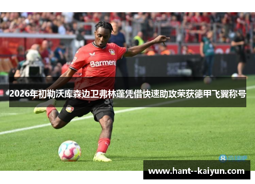2026年初勒沃库森边卫弗林蓬凭借快速助攻荣获德甲飞翼称号 2026年初勒沃库森边卫弗林蓬凭借快速助攻荣获德甲飞翼称号