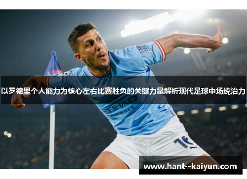 以罗德里个人能力为核心左右比赛胜负的关键力量解析现代足球中场统治力 以罗德里个人能力为核心左右比赛胜负的关键力量解析现代足球中场统治力