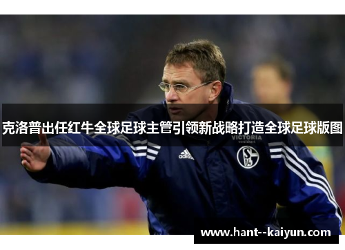 克洛普出任红牛全球足球主管引领新战略打造全球足球版图 克洛普出任红牛全球足球主管引领新战略打造全球足球版图