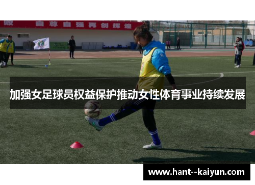 加强女足球员权益保护推动女性体育事业持续发展 加强女足球员权益保护推动女性体育事业持续发展