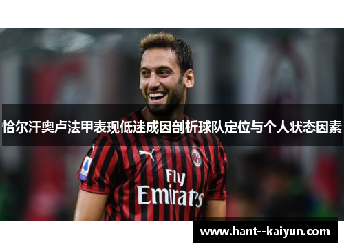 恰尔汗奥卢法甲表现低迷成因剖析球队定位与个人状态因素 恰尔汗奥卢法甲表现低迷成因剖析球队定位与个人状态因素