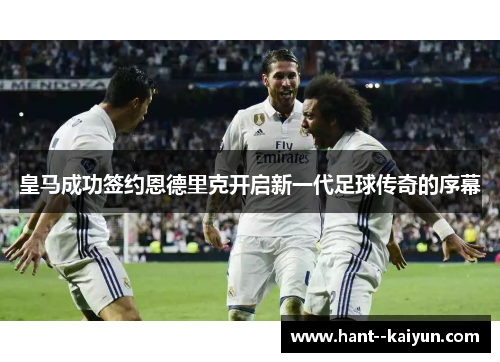 皇马成功签约恩德里克开启新一代足球传奇的序幕