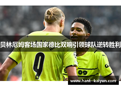 贝林厄姆客场国家德比双响引领球队逆转胜利 贝林厄姆客场国家德比双响引领球队逆转胜利