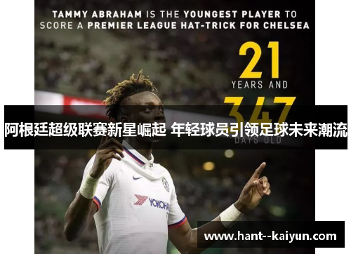 阿根廷超级联赛新星崛起 年轻球员引领足球未来潮流 阿根廷超级联赛新星崛起 年轻球员引领足球未来潮流