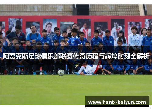 阿贾克斯足球俱乐部联赛传奇历程与辉煌时刻全解析