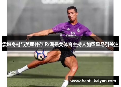 震撼身材与美丽并存 欧洲最美体育主持人加盟皇马引关注