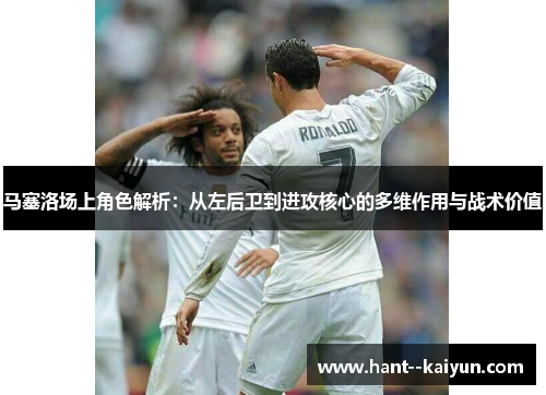 马塞洛场上角色解析：从左后卫到进攻核心的多维作用与战术价值
