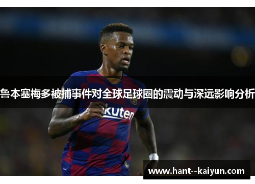 鲁本塞梅多被捕事件对全球足球圈的震动与深远影响分析