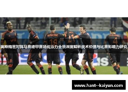 奥斯梅恩对阵马赛德甲赛场统治力全景深度解析战术价值与比赛影响力研究 奥斯梅恩对阵马赛德甲赛场统治力全景深度解析战术价值与比赛影响力研究