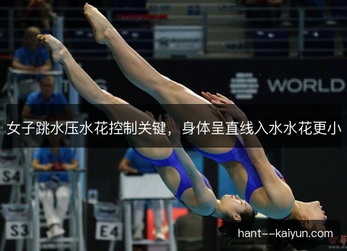 女子跳水压水花控制关键，身体呈直线入水水花更小