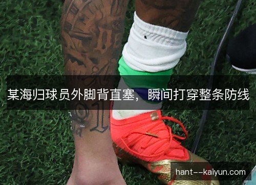 某海归球员外脚背直塞，瞬间打穿整条防线