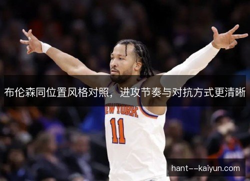 布伦森同位置风格对照,进攻节奏与对抗方式更清晰 布伦森同位置风格对照,进攻节奏与对抗方式更清晰