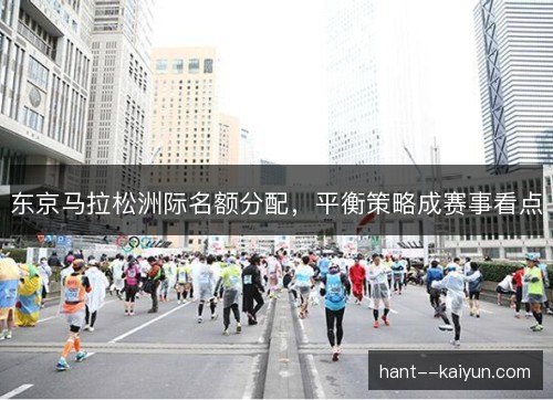 东京马拉松洲际名额分配，平衡策略成赛事看点