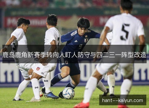 鹿岛鹿角新赛季转向人盯人防守与四二三一阵型改造