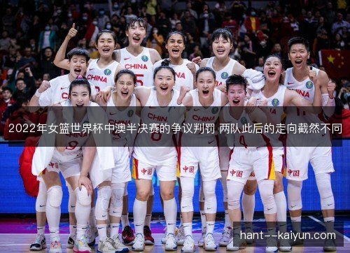 2022年女篮世界杯中澳半决赛的争议判罚 两队此后的走向截然不同